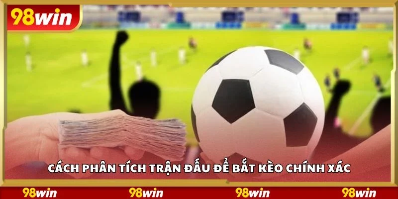 Cách phân tích trận đấu để bắt kèo chính xác
