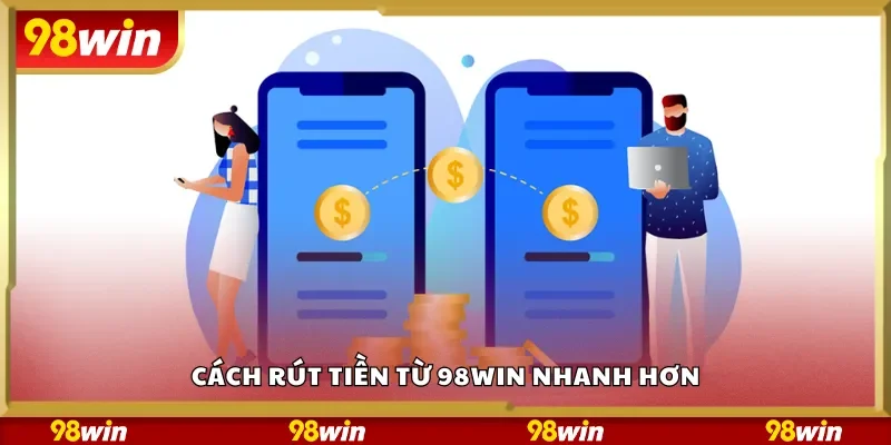 Cách rút tiền từ 98Win nhanh hơn