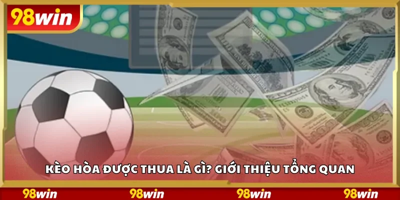 Kèo hòa được thua là gì? Giới thiệu tổng quan