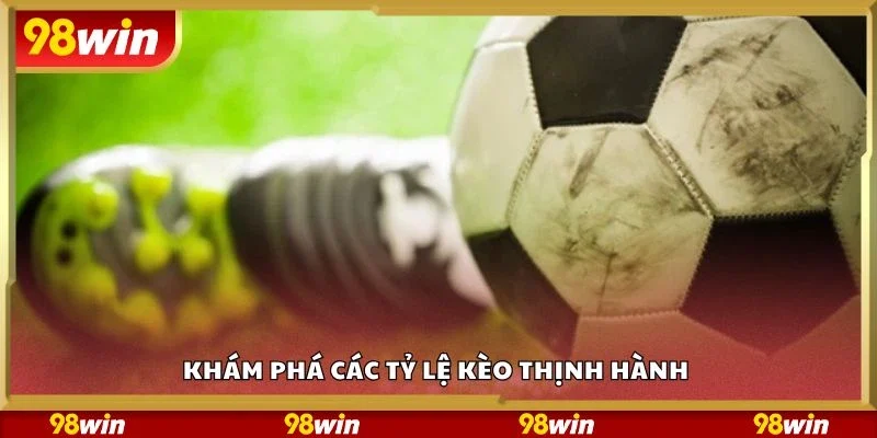Khám phá các tỷ lệ kèo thịnh hành