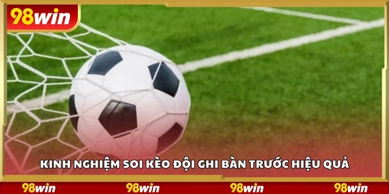 Kinh nghiệm soi kèo đội ghi bàn trước hiệu quả