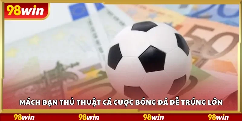 Mách bạn thủ thuật cá cược bóng đá dễ trúng lớn