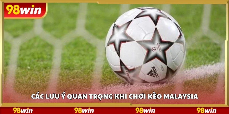 Một số lưu ý quan trọng khi chơi kèo Malaysia
