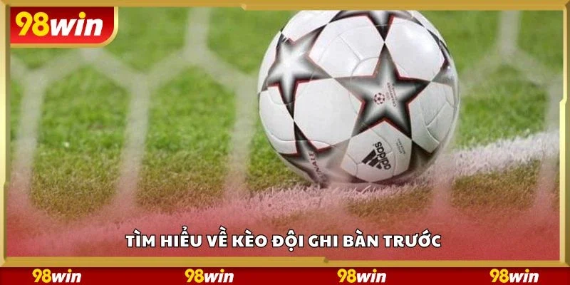 Tìm hiểu về kèo đội ghi bàn trước 