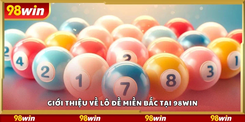 Tổng quan về lô đề miền Bắc tại 98Win