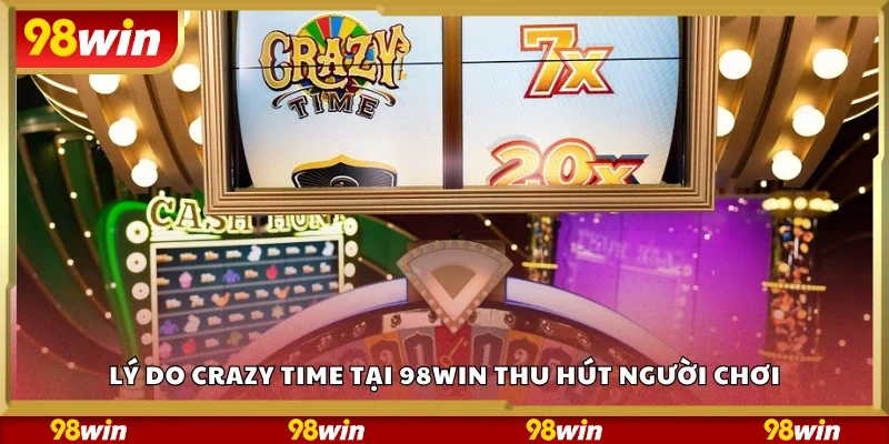Top lý do Crazy Time tại 98Win thu hút người chơi